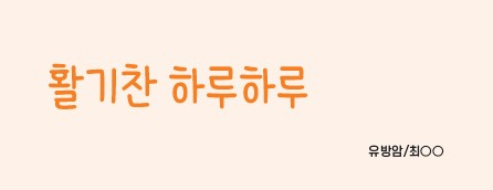「활기찬 하루하루」 -최OO/유방암